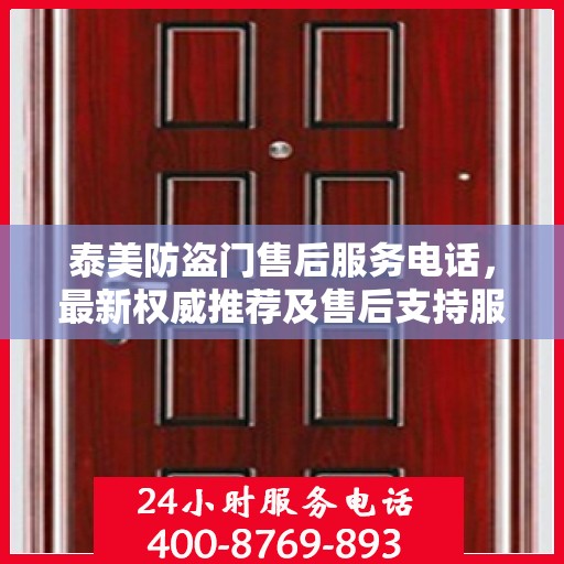 泰美防盗门售后服务电话，最新权威推荐及售后支持服务指南