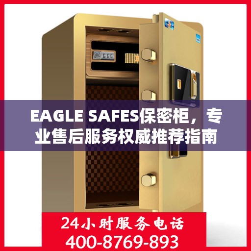 EAGLE SAFES保密柜，专业售后服务权威推荐指南