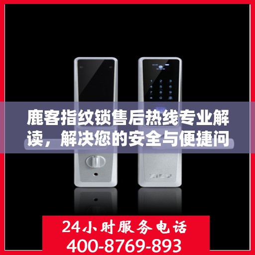 鹿客指纹锁售后热线专业解读，解决您的安全与便捷问题