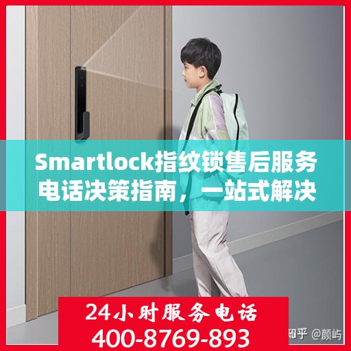 Smartlock指纹锁售后服务电话决策指南，一站式解决方案