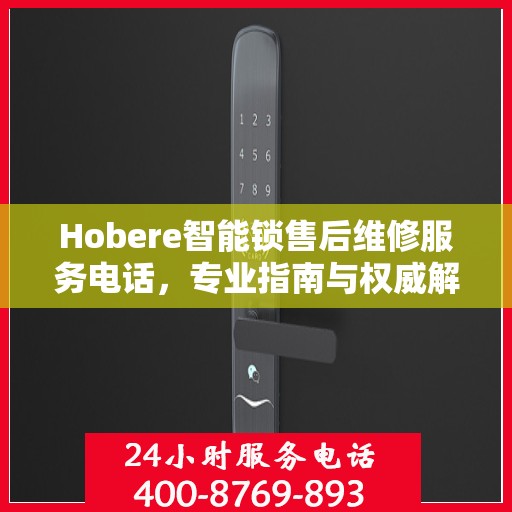 Hobere智能锁售后维修服务电话，专业指南与权威解答