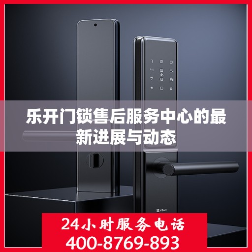 乐开门锁售后服务中心的最新进展与动态