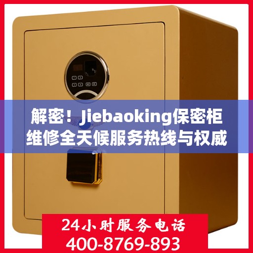 解密！Jiebaoking保密柜维修全天候服务热线与权威指南
