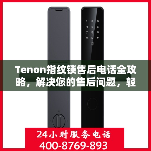 Tenon指纹锁售后电话全攻略，解决您的售后问题，轻松决策！