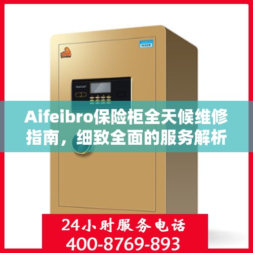Aifeibro保险柜全天候维修指南，细致全面的服务解析