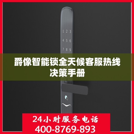 爵像智能锁全天候客服热线决策手册