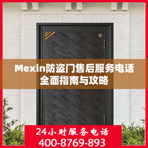 Mexin防盗门售后服务电话全面指南与攻略