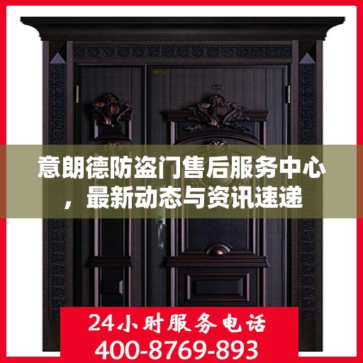 意朗德防盗门售后服务中心，最新动态与资讯速递
