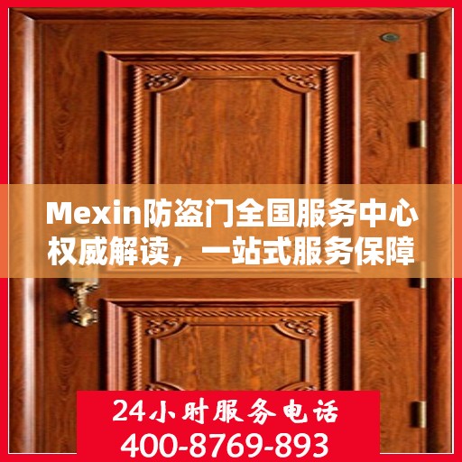 Mexin防盗门全国服务中心权威解读，一站式服务保障您的安全之门