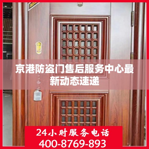 京港防盗门售后服务中心最新动态速递