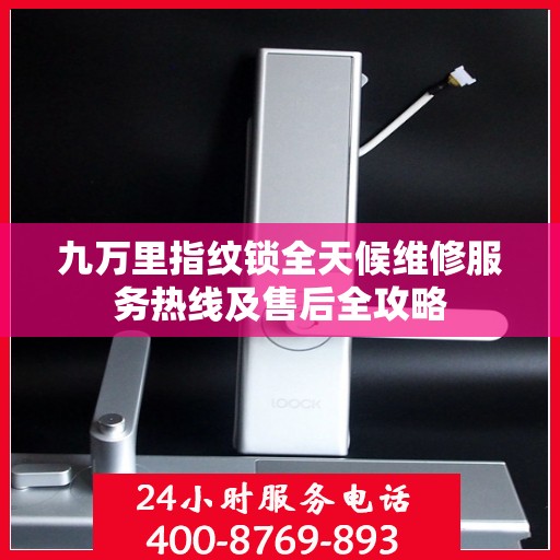 九万里指纹锁全天候维修服务热线及售后全攻略