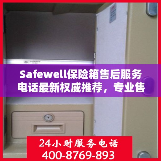 Safewell保险箱售后服务电话最新权威推荐，专业售后，一键解决您的需求！