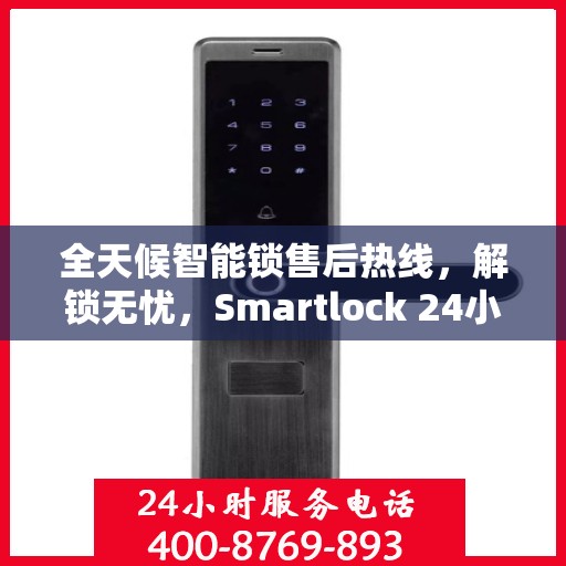 全天候智能锁售后热线，解锁无忧，Smartlock 24小时售后电话为您提供服务