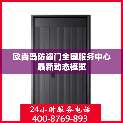 欧尚岛防盗门全国服务中心最新动态概览