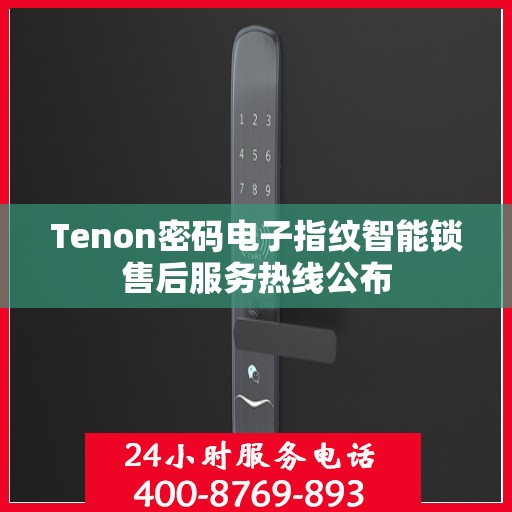 Tenon密码电子指纹智能锁售后服务热线公布