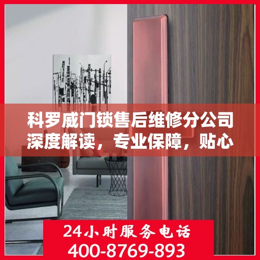 科罗威门锁售后维修分公司深度解读，专业保障，贴心服务