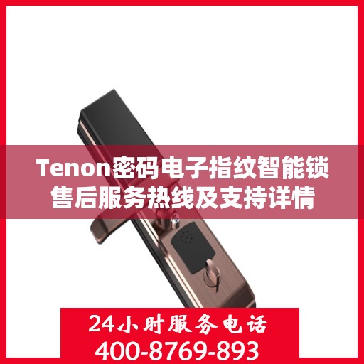 Tenon密码电子指纹智能锁售后服务热线及支持详情