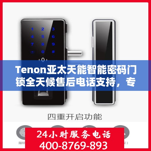 Tenon亚太天能智能密码门锁全天候售后电话支持，专业维修服务