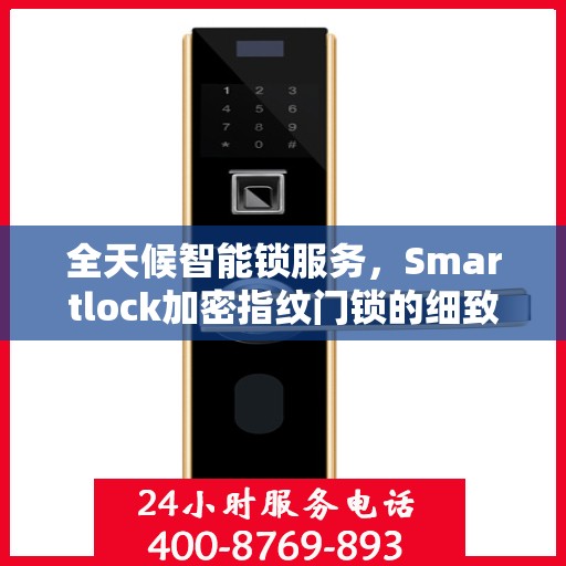 全天候智能锁服务，Smartlock加密指纹门锁的细致守护与24小时售后支持