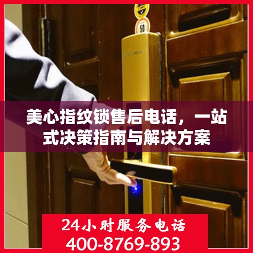 美心指纹锁售后电话，一站式决策指南与解决方案