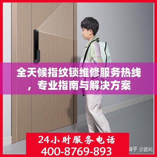 全天候指纹锁维修服务热线，专业指南与解决方案