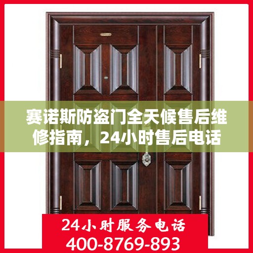 赛诺斯防盗门全天候售后维修指南，24小时售后电话全解析