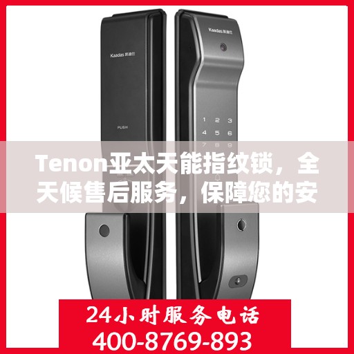 Tenon亚太天能指纹锁，全天候售后服务，保障您的安全无忧