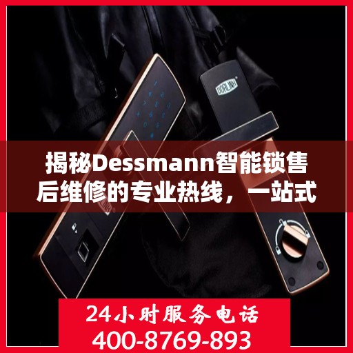 揭秘Dessmann智能锁售后维修的专业热线，一站式服务解决您的锁事烦恼！