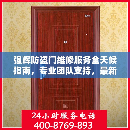 强辉防盗门维修服务全天候指南，专业团队支持，最新攻略与联系方式