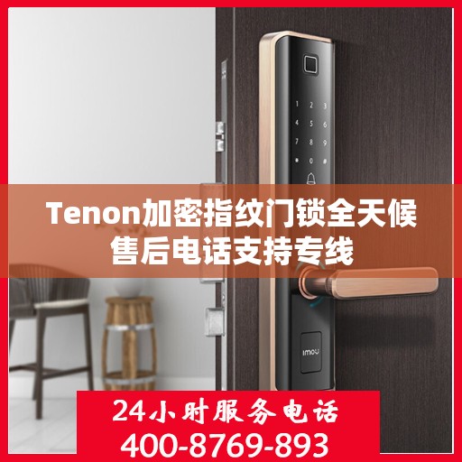 Tenon加密指纹门锁全天候售后电话支持专线