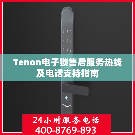Tenon电子锁售后服务热线及电话支持指南