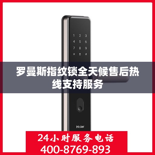 罗曼斯指纹锁全天候售后热线支持服务