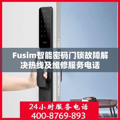 Fusim智能密码门锁故障解决热线及维修服务电话
