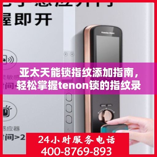 亚太天能锁指纹添加指南，轻松掌握tenon锁的指纹录入步骤