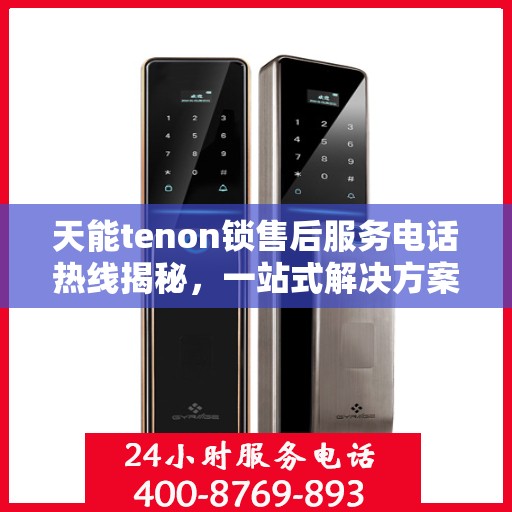 天能tenon锁售后服务电话热线揭秘，一站式解决方案，专业团队为您解答