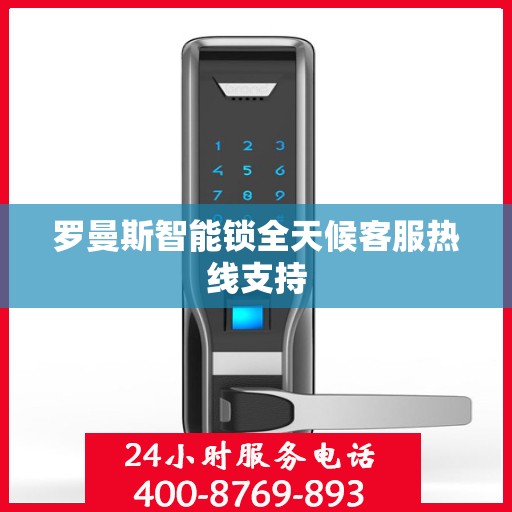 罗曼斯智能锁全天候客服热线支持