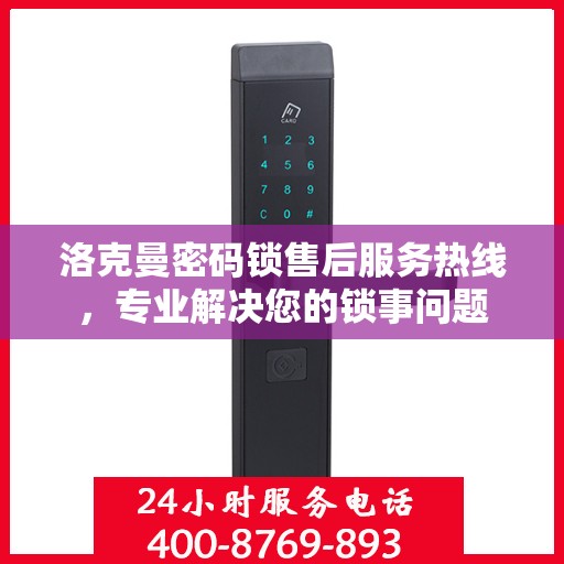 洛克曼密码锁售后服务热线，专业解决您的锁事问题