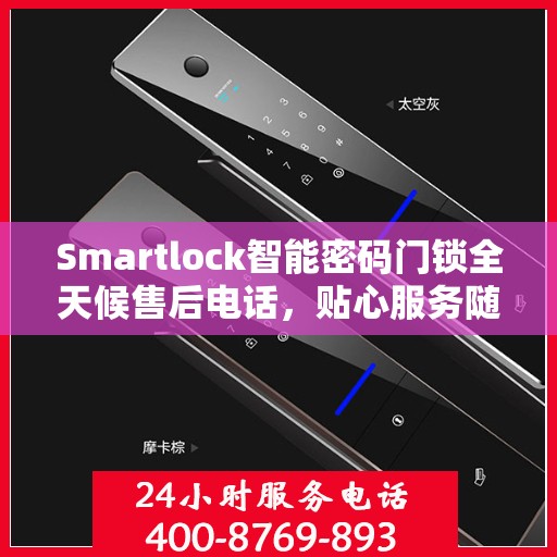 Smartlock智能密码门锁全天候售后电话，贴心服务随时在线