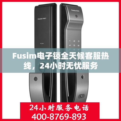 Fusim电子锁全天候客服热线，24小时无忧服务
