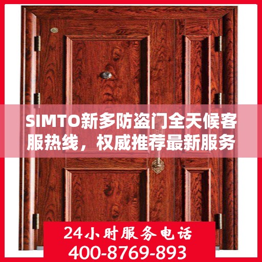 SIMTO新多防盗门全天候客服热线，权威推荐最新服务热线，全天候为您服务