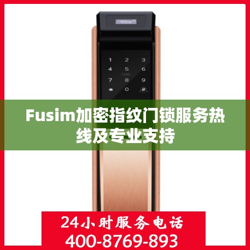 Fusim加密指纹门锁服务热线及专业支持