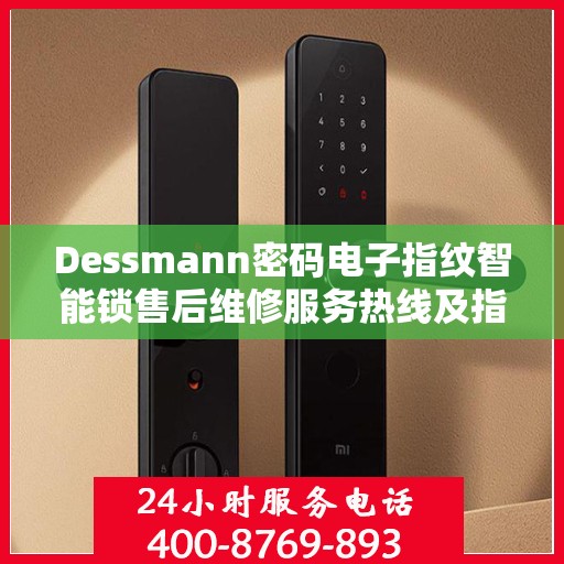 Dessmann密码电子指纹智能锁售后维修服务热线及指南