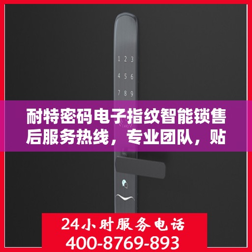 耐特密码电子指纹智能锁售后服务热线，专业团队，贴心服务，为您的安全保驾护航！