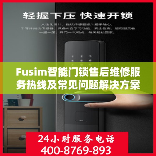 Fusim智能门锁售后维修服务热线及常见问题解决方案