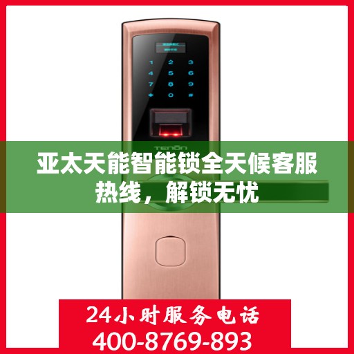 亚太天能智能锁全天候客服热线，解锁无忧