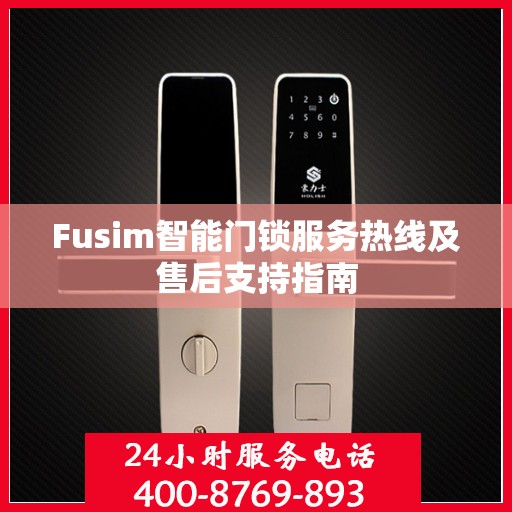 Fusim智能门锁服务热线及售后支持指南
