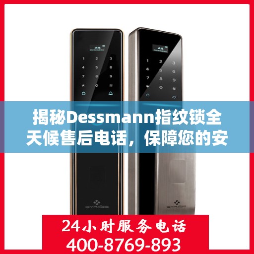 揭秘Dessmann指纹锁全天候售后电话，保障您的安全无忧！