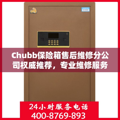 Chubb保险箱售后维修分公司权威推荐，专业维修服务指南