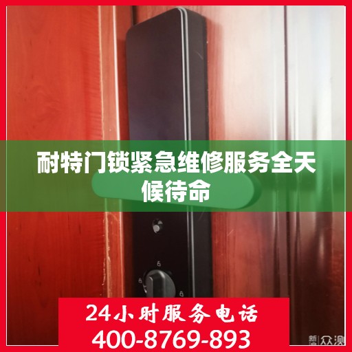耐特门锁紧急维修服务全天候待命