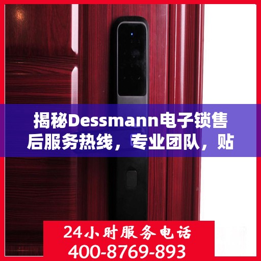 揭秘Dessmann电子锁售后服务热线，专业团队，贴心服务！